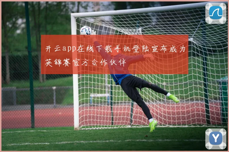 开云app在线下载手机登陆宣布成为英锦赛官方合作伙伴