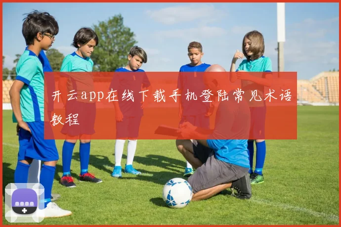 开云app在线下载手机登陆常见术语教程