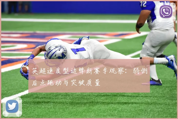英超速度型边锋新赛季观察:弱侧后点跑动与突破质量