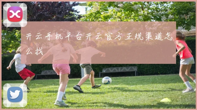 开云手机平台开云官方正规渠道怎么找