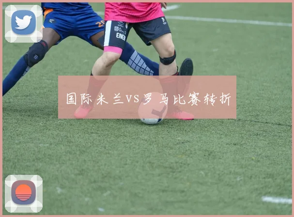 国际米兰vs罗马比赛转折