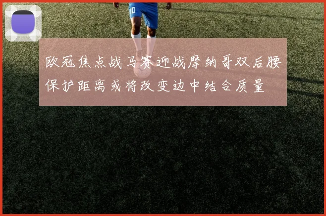 欧冠焦点战马赛迎战摩纳哥双后腰保护距离或将改变边中结合质量