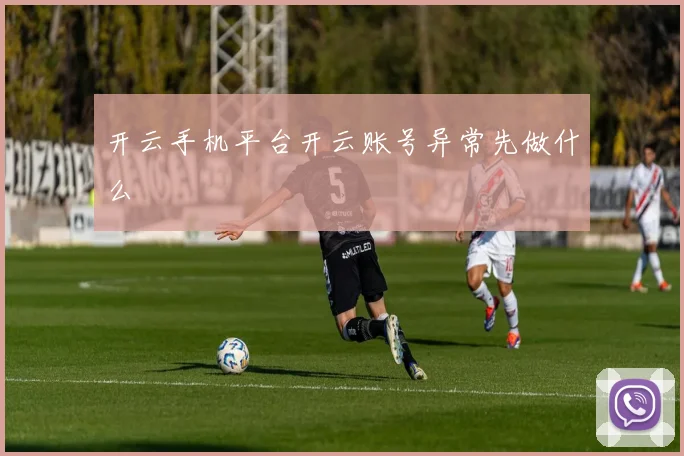 开云手机平台开云账号异常先做什么