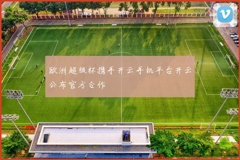 欧洲超级杯携手开云手机平台开云公布官方合作